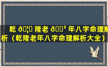 乾 🦈 隆老 🐳 年八字命理解析（乾隆老年八字命理解析大全）